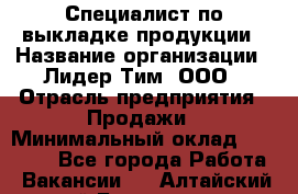 Специалист по выкладке продукции › Название организации ­ Лидер Тим, ООО › Отрасль предприятия ­ Продажи › Минимальный оклад ­ 10 000 - Все города Работа » Вакансии   . Алтайский край,Белокуриха г.